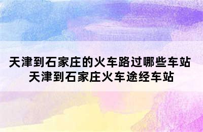 天津到石家庄的火车路过哪些车站 天津到石家庄火车途经车站